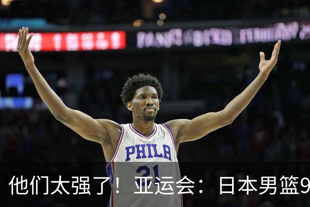 他们太强了！亚运会：日本男篮97-78晋级决赛，中国男篮无缘决赛
